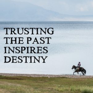 Trusting the past inspires destiny